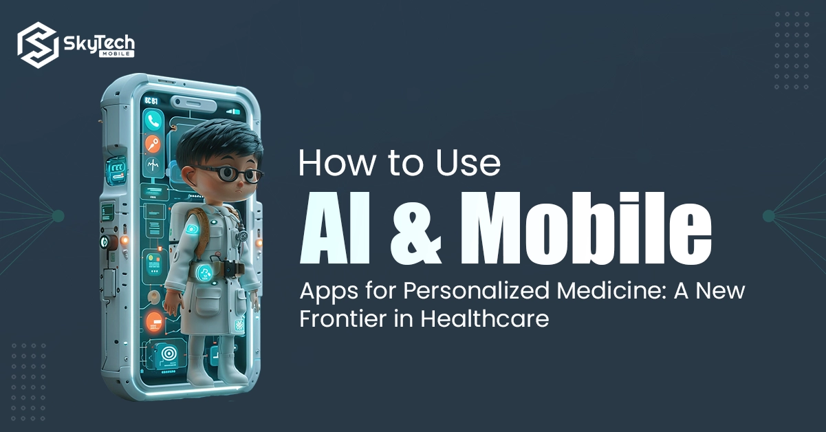 How to Use AI and Mobile Apps for Personalized Medicine: A New Frontier in Healthcare